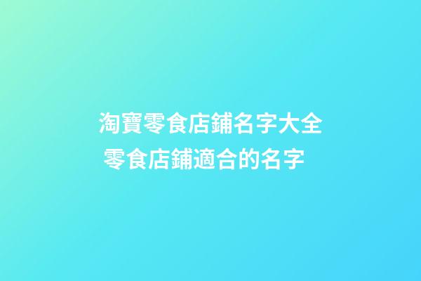 淘寶零食店鋪名字大全 零食店鋪適合的名字-第1張-店鋪起名-玄機派